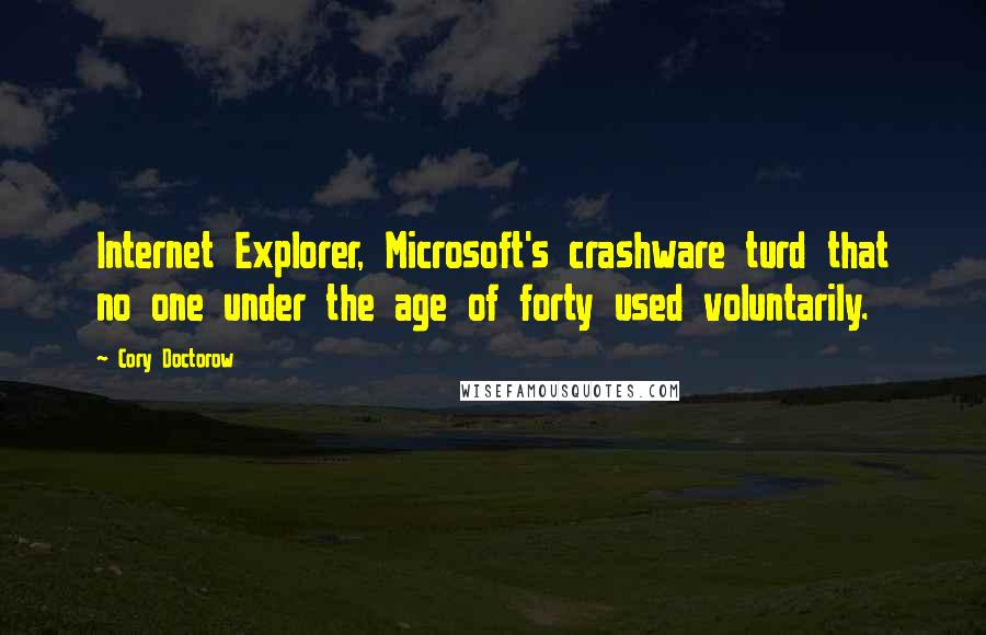 Cory Doctorow Quotes: Internet Explorer, Microsoft's crashware turd that no one under the age of forty used voluntarily.