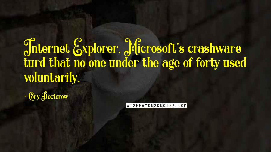 Cory Doctorow Quotes: Internet Explorer, Microsoft's crashware turd that no one under the age of forty used voluntarily.