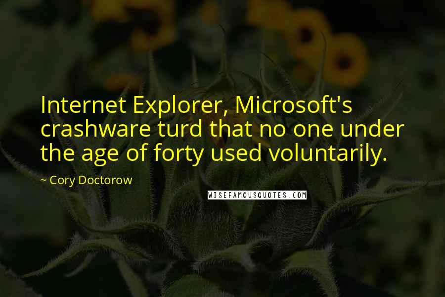 Cory Doctorow Quotes: Internet Explorer, Microsoft's crashware turd that no one under the age of forty used voluntarily.