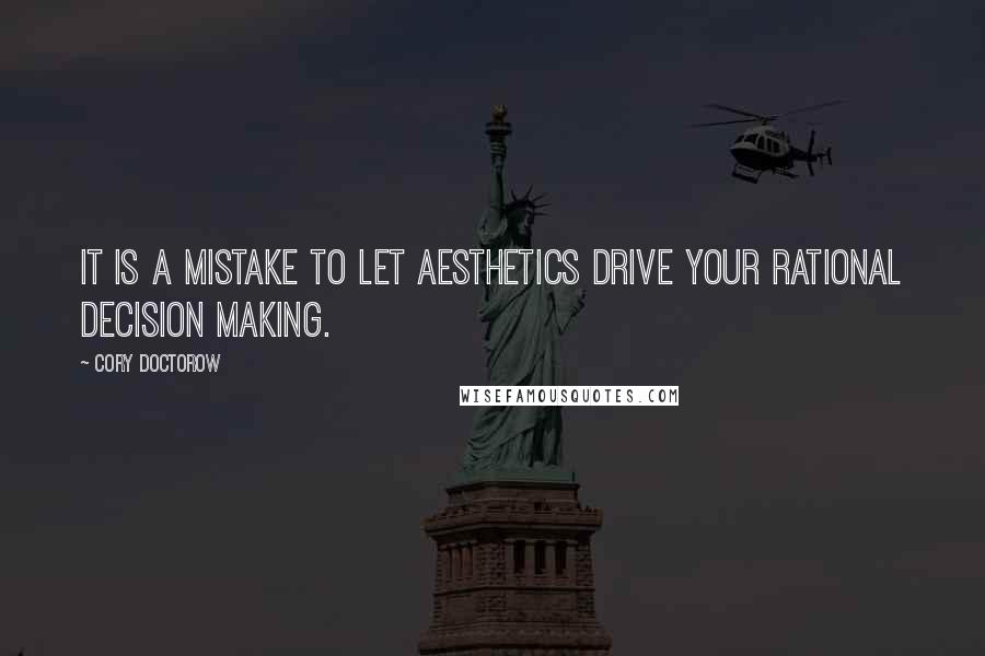 Cory Doctorow Quotes: It is a mistake to let aesthetics drive your rational decision making.