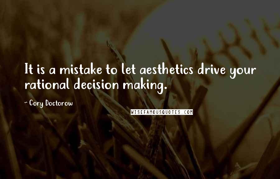 Cory Doctorow Quotes: It is a mistake to let aesthetics drive your rational decision making.