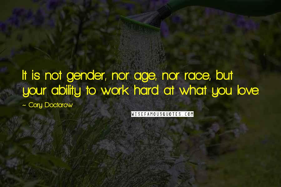 Cory Doctorow Quotes: It is not gender, nor age, nor race, but your ability to work hard at what you love.