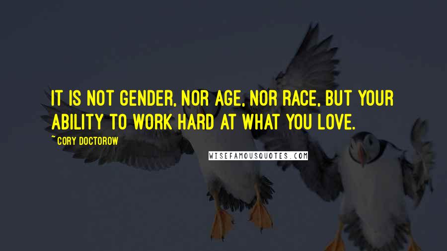 Cory Doctorow Quotes: It is not gender, nor age, nor race, but your ability to work hard at what you love.