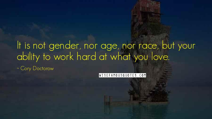 Cory Doctorow Quotes: It is not gender, nor age, nor race, but your ability to work hard at what you love.