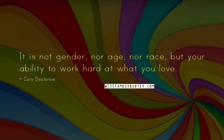 Cory Doctorow Quotes: It is not gender, nor age, nor race, but your ability to work hard at what you love.