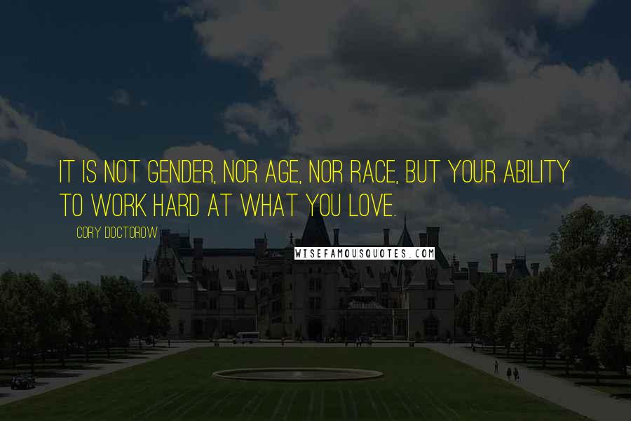 Cory Doctorow Quotes: It is not gender, nor age, nor race, but your ability to work hard at what you love.