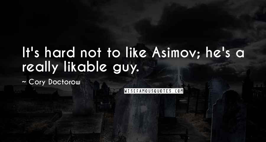 Cory Doctorow Quotes: It's hard not to like Asimov; he's a really likable guy.