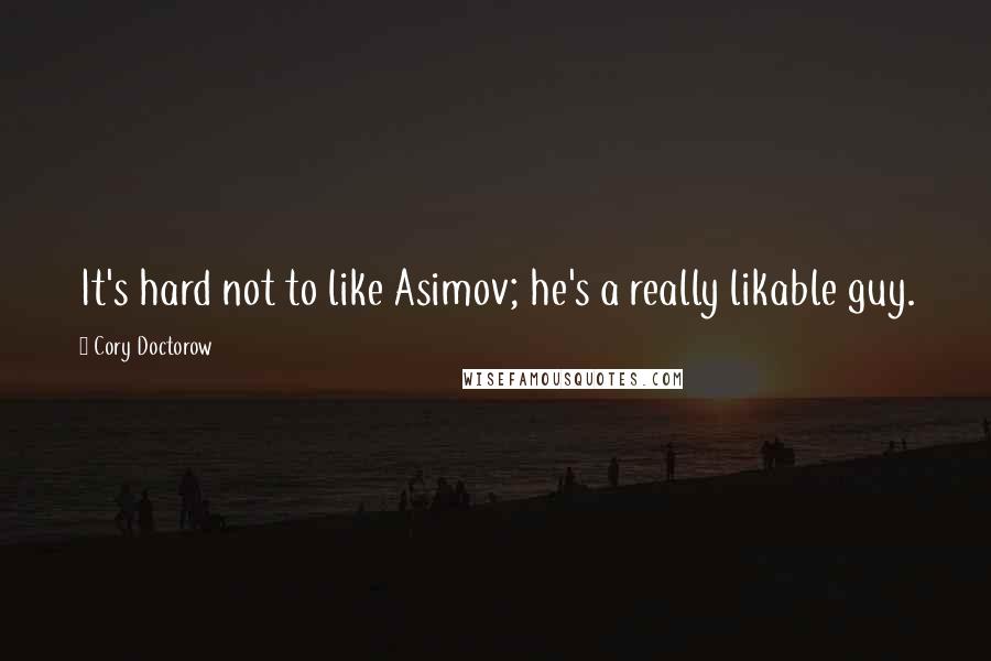 Cory Doctorow Quotes: It's hard not to like Asimov; he's a really likable guy.