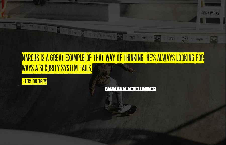 Cory Doctorow Quotes: Marcus is a great example of that way of thinking. He's always looking for ways a security system fails.