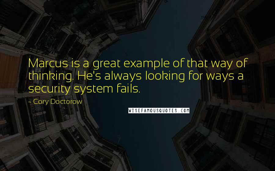 Cory Doctorow Quotes: Marcus is a great example of that way of thinking. He's always looking for ways a security system fails.