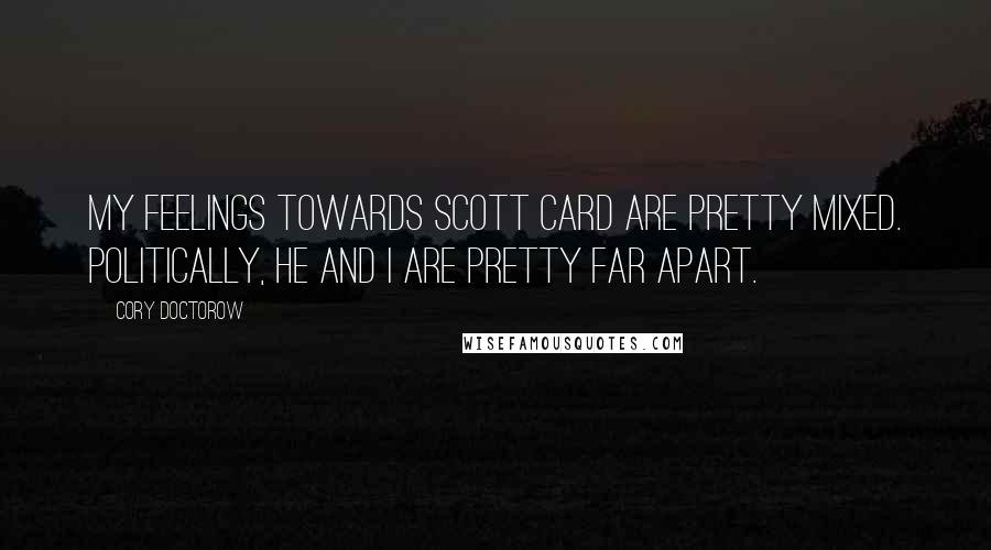 Cory Doctorow Quotes: My feelings towards Scott Card are pretty mixed. Politically, he and I are pretty far apart.