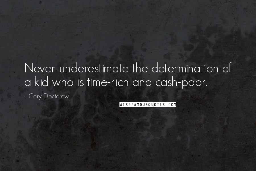 Cory Doctorow Quotes: Never underestimate the determination of a kid who is time-rich and cash-poor.