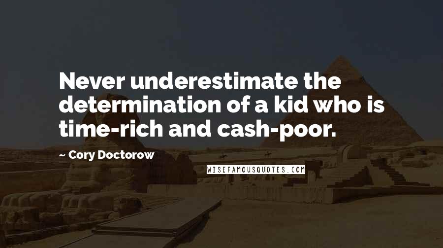 Cory Doctorow Quotes: Never underestimate the determination of a kid who is time-rich and cash-poor.