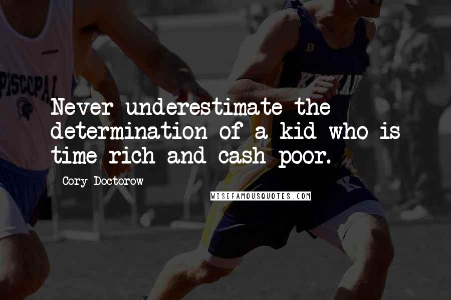 Cory Doctorow Quotes: Never underestimate the determination of a kid who is time-rich and cash-poor.