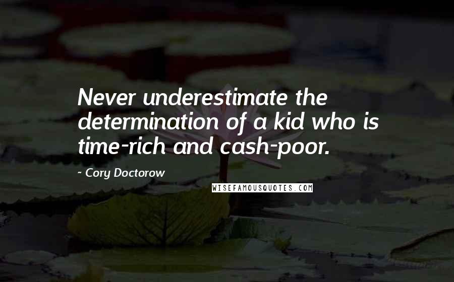 Cory Doctorow Quotes: Never underestimate the determination of a kid who is time-rich and cash-poor.