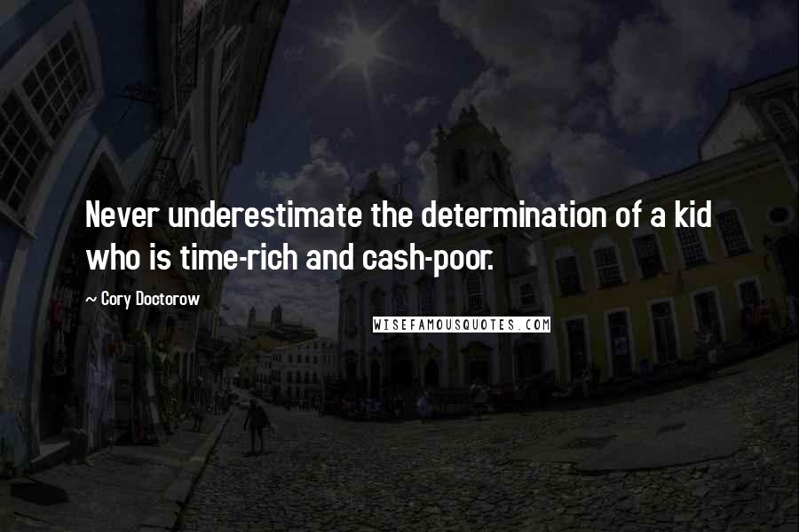 Cory Doctorow Quotes: Never underestimate the determination of a kid who is time-rich and cash-poor.