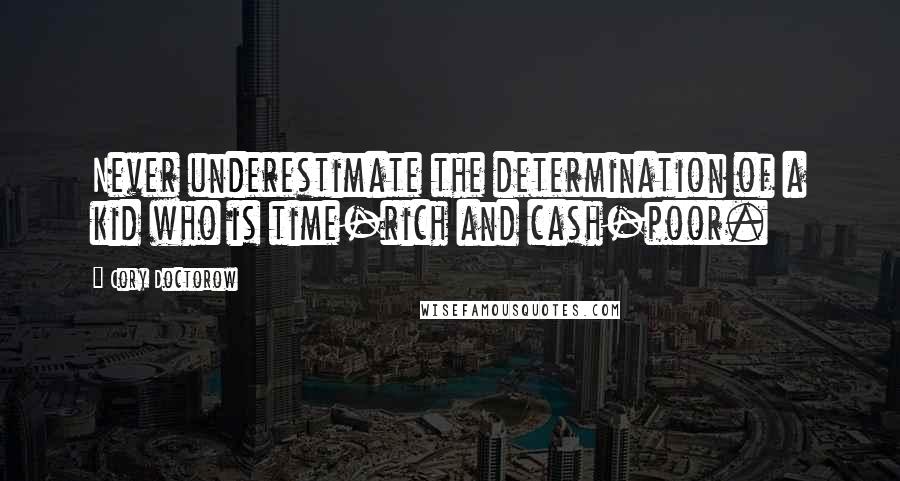 Cory Doctorow Quotes: Never underestimate the determination of a kid who is time-rich and cash-poor.