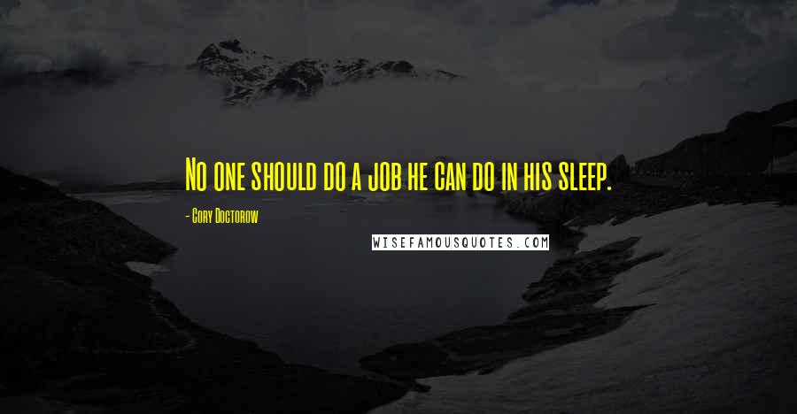Cory Doctorow Quotes: No one should do a job he can do in his sleep.
