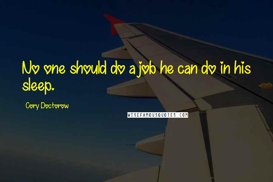 Cory Doctorow Quotes: No one should do a job he can do in his sleep.