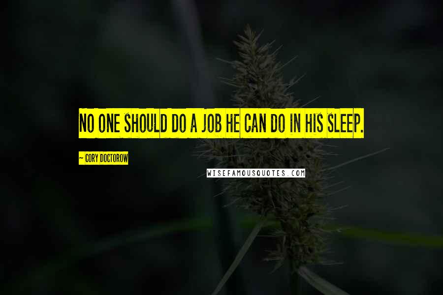 Cory Doctorow Quotes: No one should do a job he can do in his sleep.