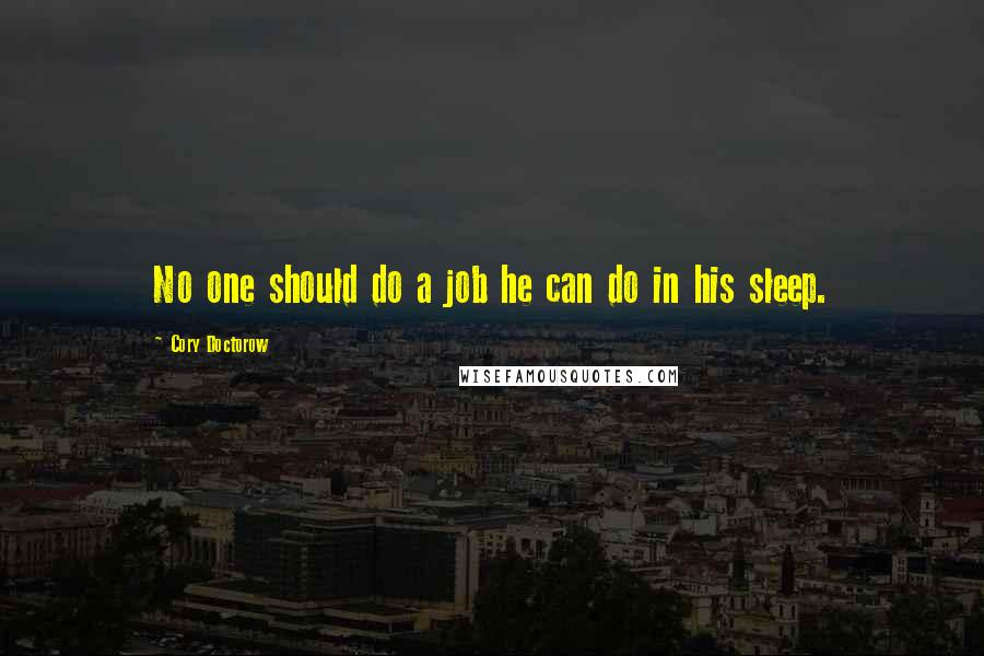 Cory Doctorow Quotes: No one should do a job he can do in his sleep.