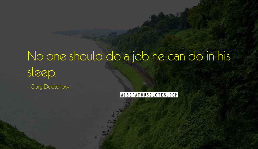 Cory Doctorow Quotes: No one should do a job he can do in his sleep.