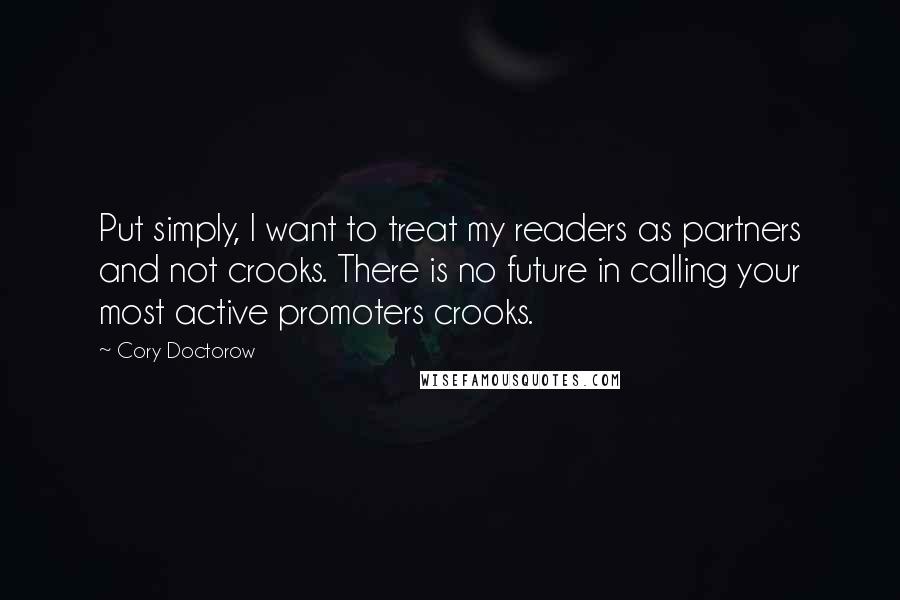 Cory Doctorow Quotes: Put simply, I want to treat my readers as partners and not crooks. There is no future in calling your most active promoters crooks.