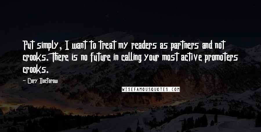 Cory Doctorow Quotes: Put simply, I want to treat my readers as partners and not crooks. There is no future in calling your most active promoters crooks.