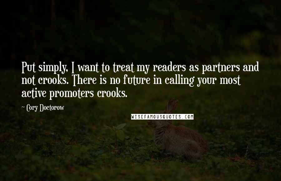 Cory Doctorow Quotes: Put simply, I want to treat my readers as partners and not crooks. There is no future in calling your most active promoters crooks.