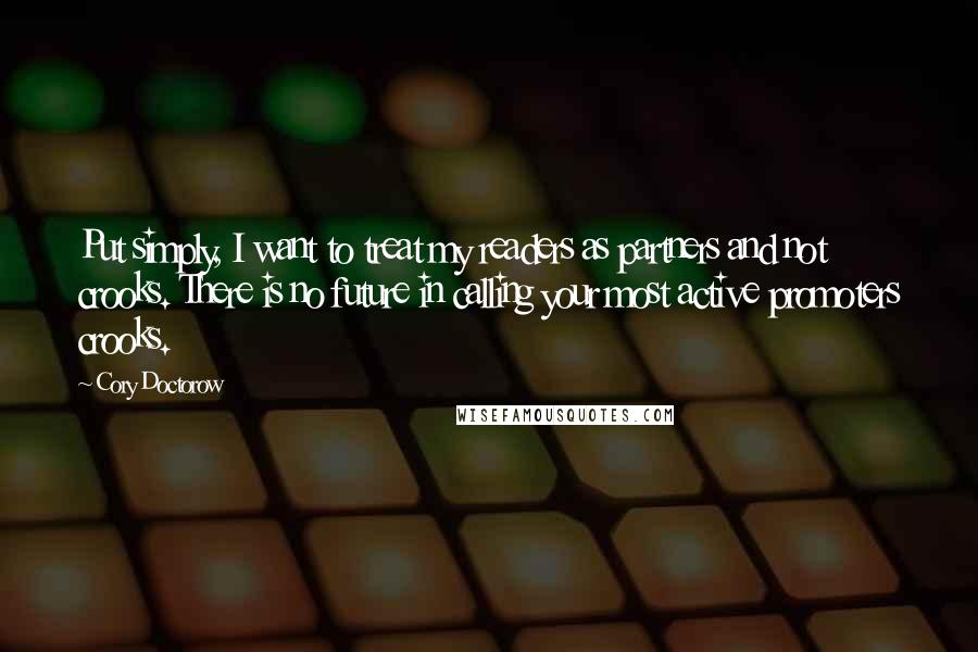 Cory Doctorow Quotes: Put simply, I want to treat my readers as partners and not crooks. There is no future in calling your most active promoters crooks.