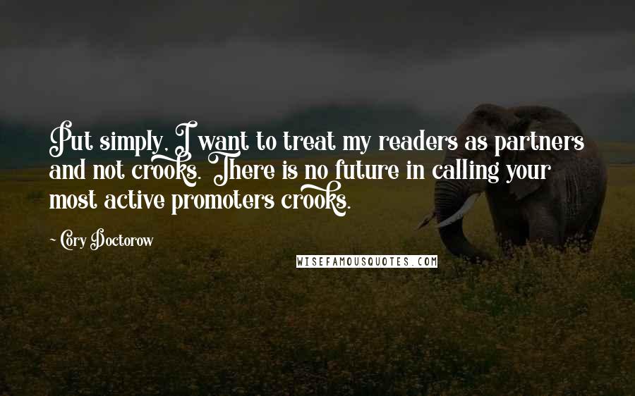 Cory Doctorow Quotes: Put simply, I want to treat my readers as partners and not crooks. There is no future in calling your most active promoters crooks.