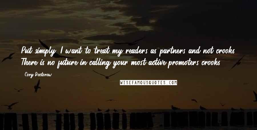 Cory Doctorow Quotes: Put simply, I want to treat my readers as partners and not crooks. There is no future in calling your most active promoters crooks.