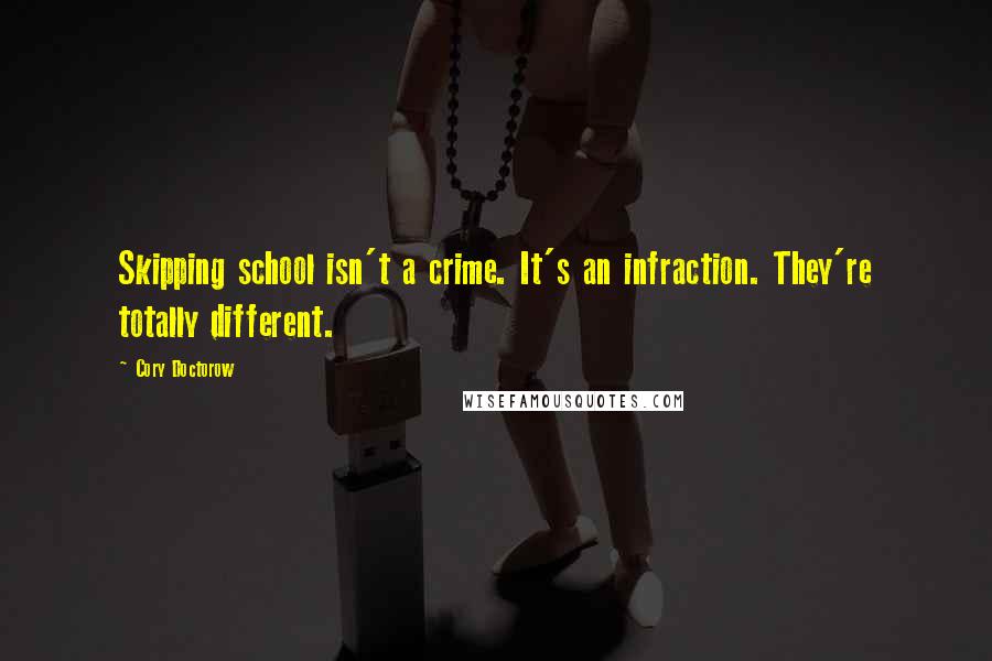 Cory Doctorow Quotes: Skipping school isn't a crime. It's an infraction. They're totally different.