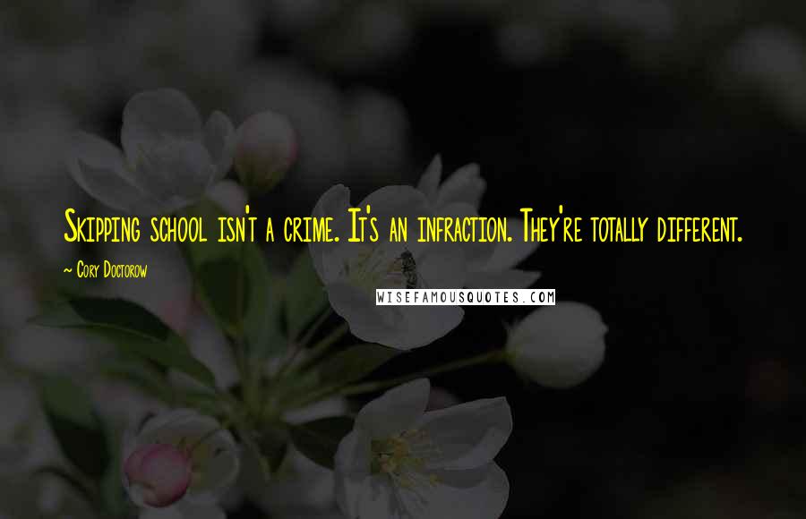 Cory Doctorow Quotes: Skipping school isn't a crime. It's an infraction. They're totally different.