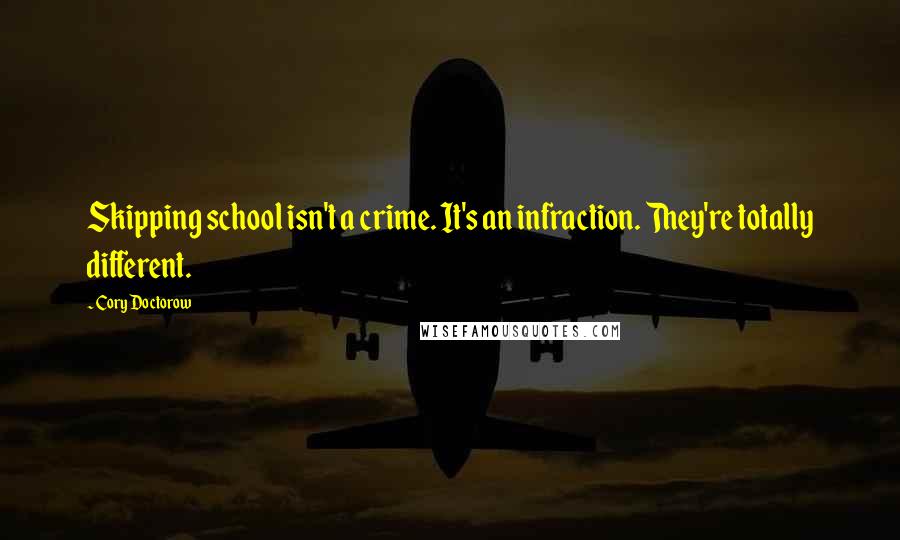 Cory Doctorow Quotes: Skipping school isn't a crime. It's an infraction. They're totally different.