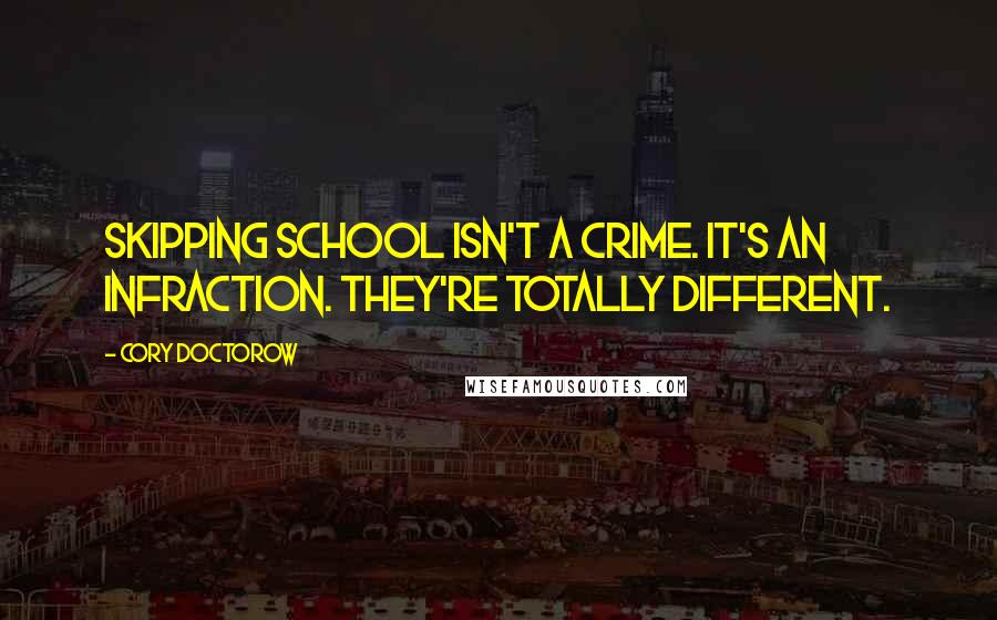 Cory Doctorow Quotes: Skipping school isn't a crime. It's an infraction. They're totally different.