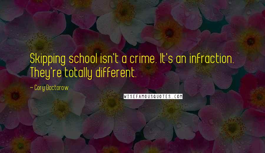 Cory Doctorow Quotes: Skipping school isn't a crime. It's an infraction. They're totally different.