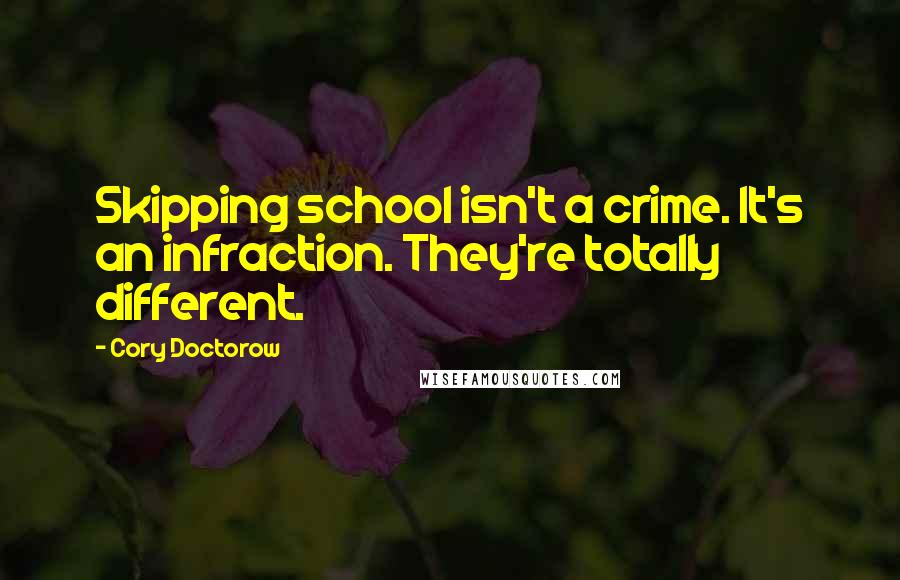 Cory Doctorow Quotes: Skipping school isn't a crime. It's an infraction. They're totally different.