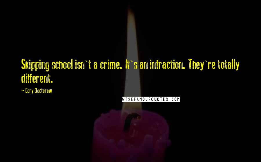 Cory Doctorow Quotes: Skipping school isn't a crime. It's an infraction. They're totally different.