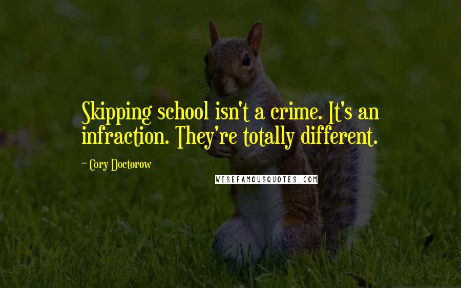 Cory Doctorow Quotes: Skipping school isn't a crime. It's an infraction. They're totally different.