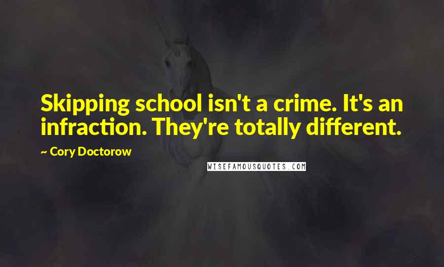 Cory Doctorow Quotes: Skipping school isn't a crime. It's an infraction. They're totally different.