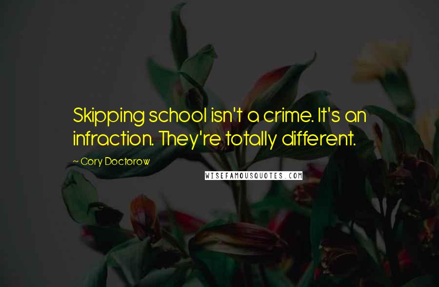 Cory Doctorow Quotes: Skipping school isn't a crime. It's an infraction. They're totally different.