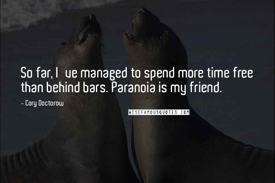 Cory Doctorow Quotes: So far, I've managed to spend more time free than behind bars. Paranoia is my friend.