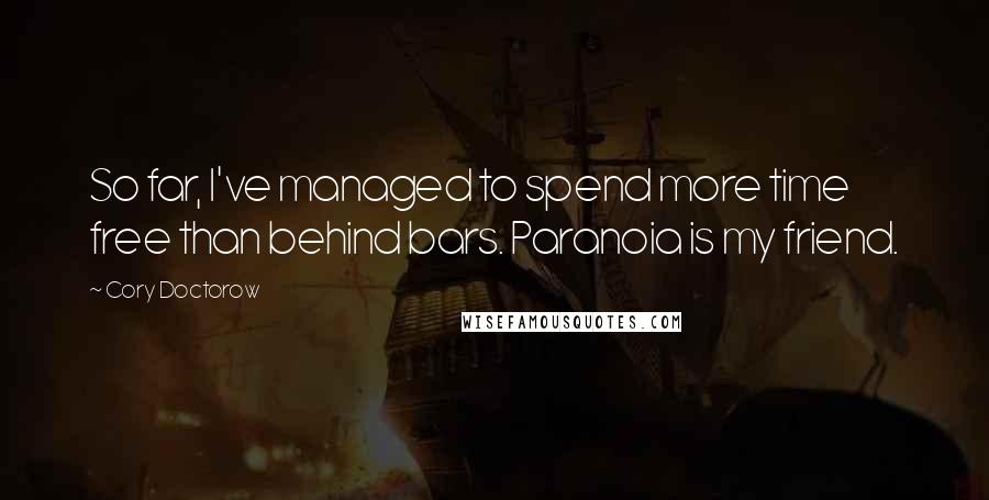 Cory Doctorow Quotes: So far, I've managed to spend more time free than behind bars. Paranoia is my friend.