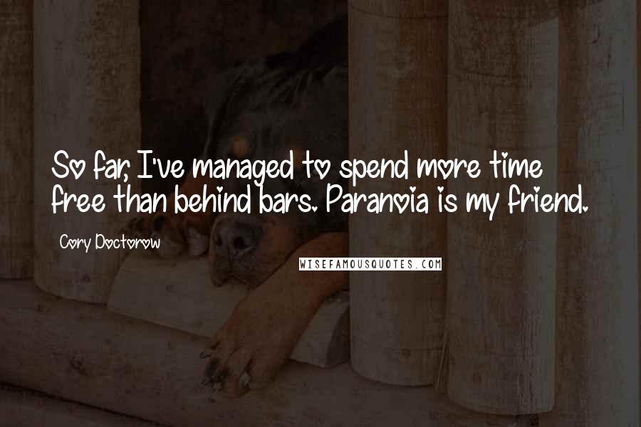 Cory Doctorow Quotes: So far, I've managed to spend more time free than behind bars. Paranoia is my friend.