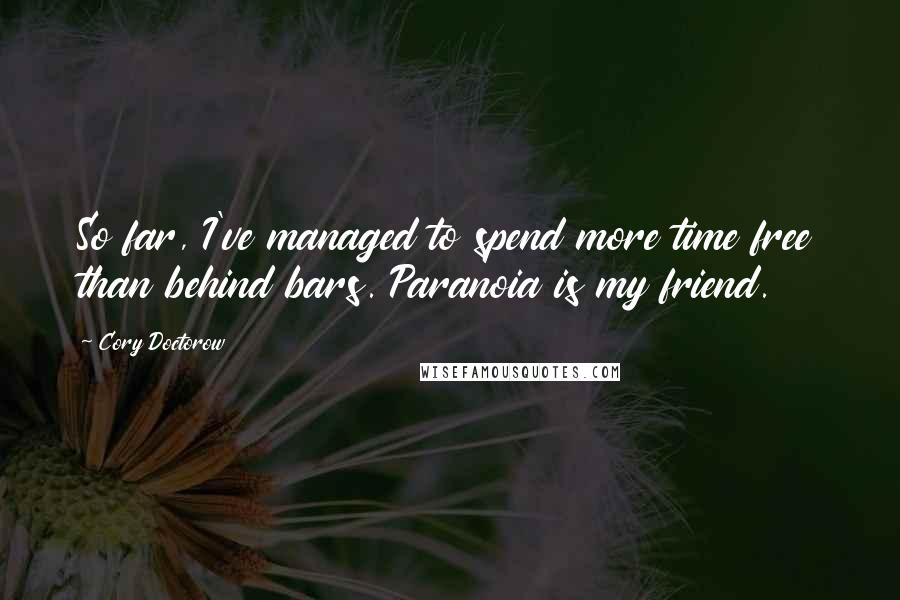 Cory Doctorow Quotes: So far, I've managed to spend more time free than behind bars. Paranoia is my friend.