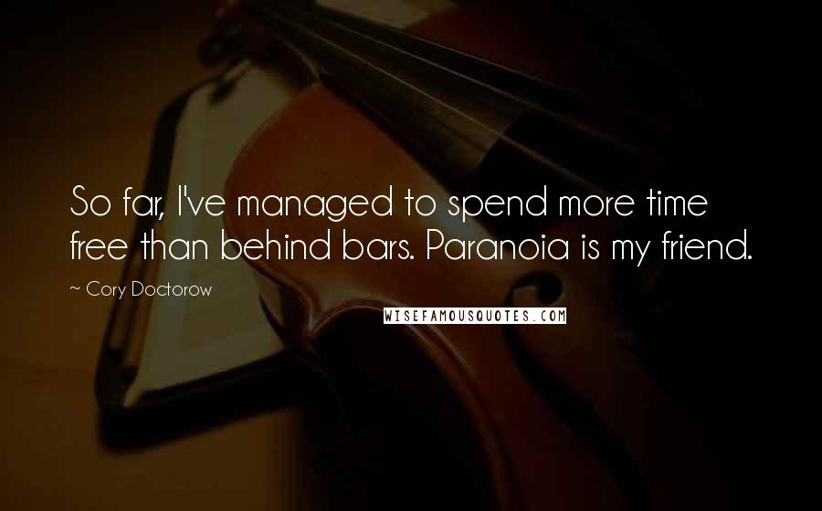 Cory Doctorow Quotes: So far, I've managed to spend more time free than behind bars. Paranoia is my friend.