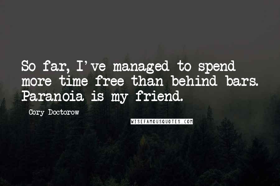 Cory Doctorow Quotes: So far, I've managed to spend more time free than behind bars. Paranoia is my friend.