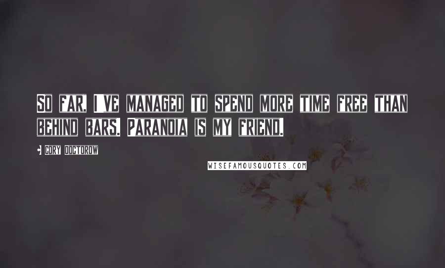 Cory Doctorow Quotes: So far, I've managed to spend more time free than behind bars. Paranoia is my friend.