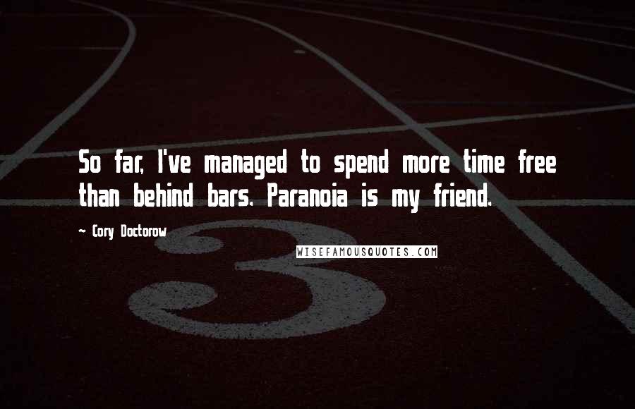 Cory Doctorow Quotes: So far, I've managed to spend more time free than behind bars. Paranoia is my friend.